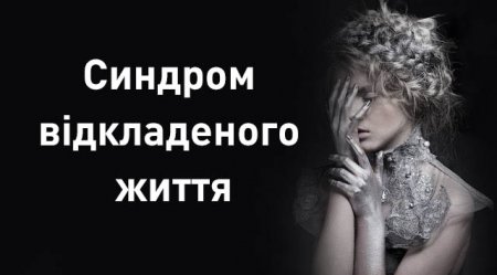 Синдром відкладеного життя – варто прочитати кожному!